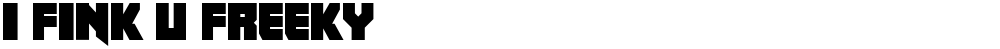 I fink u freeky
