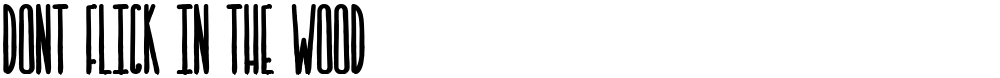 DONT FLICK IN THE WOOD