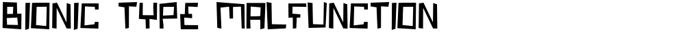 Bionic Type Malfunction